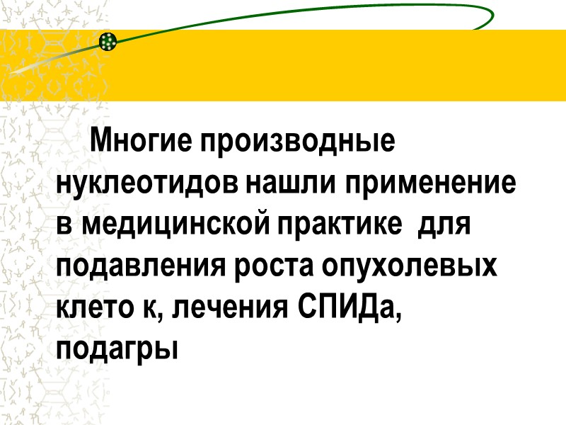 Многие производные нуклеотидов нашли применение  в медицинской практике  для подавления роста опухолевых